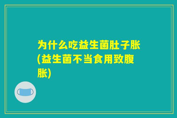 为什么吃益生菌肚子胀(益生菌不当食用致腹胀)