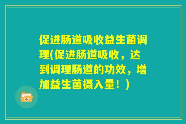 促进肠道吸收益生菌调理(促进肠道吸收,达到调理肠道的功效,增加益生菌摄入量!) 促进肠道吸收益生菌调理(促进肠道吸收,达到调理肠道的功效,增加益生菌摄入量!)