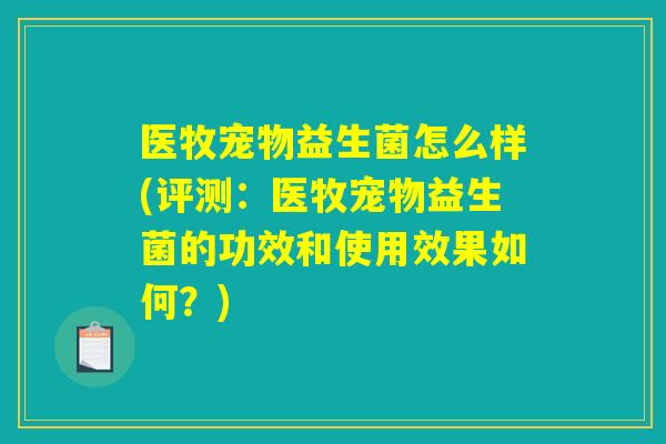 医牧宠物益生菌怎么样(评测:医牧宠物益生菌的功效和使用效果如何?) 医牧宠物益生菌怎么样(评测:医牧宠物益生菌的功效和使用效果如何?)
