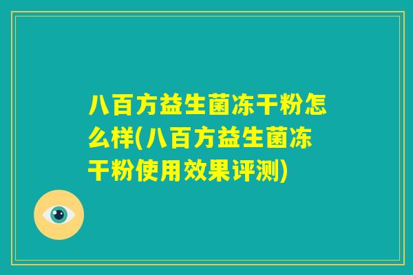 八百方益生菌冻干粉怎么样(八百方益生菌冻干粉使用效果评测) 八百方益生菌冻干粉怎么样(八百方益生菌冻干粉使用效果评测)