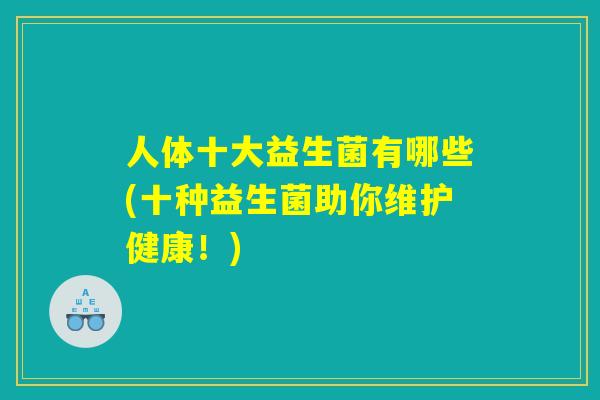 人体十大益生菌有哪些(十种益生菌助你维护健康!) 人体十大益生菌有哪些(十种益生菌助你维护健康!)