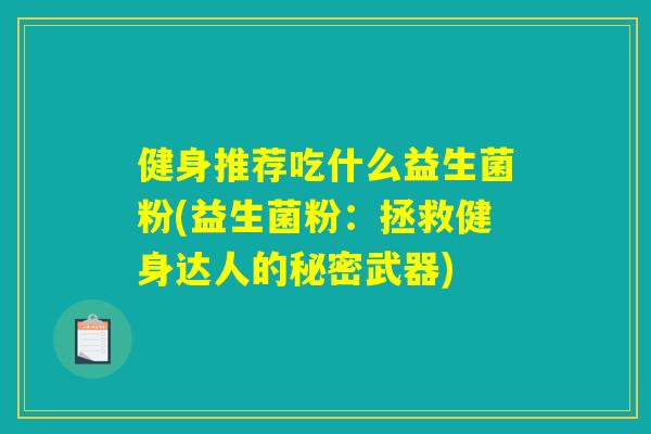 健身推荐吃什么益生菌粉(益生菌粉:拯救健身达人的秘密武器) 健身推荐吃什么益生菌粉(益生菌粉:拯救健身达人的秘密武器)