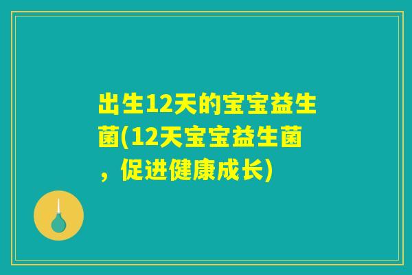 出生12天的宝宝益生菌(12天宝宝益生菌,促进健康成长) 出生12天的宝宝益生菌(12天宝宝益生菌,促进健康成长)