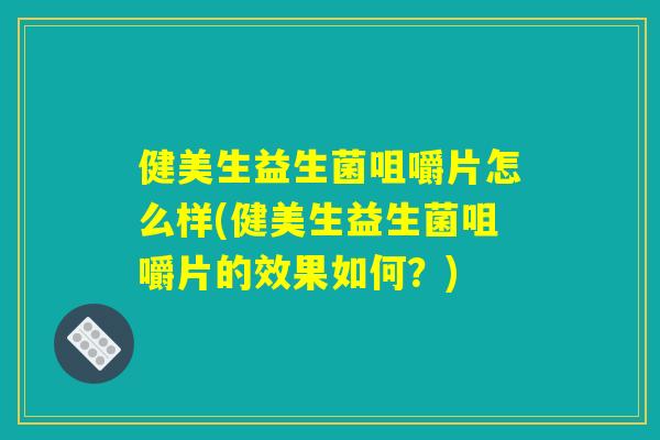 健美生益生菌咀嚼片怎么样(健美生益生菌咀嚼片的效果如何？)