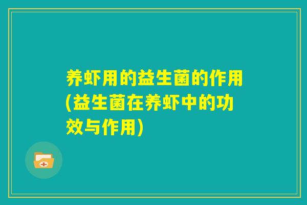 养虾用的益生菌的作用(益生菌在养虾中的功效与作用) 养虾用的益生菌的作用(益生菌在养虾中的功效与作用)