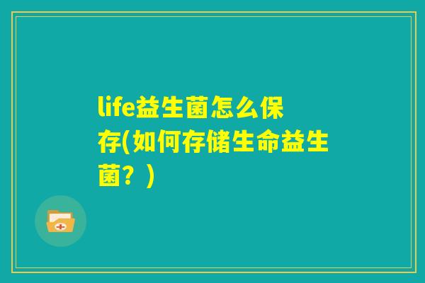 life益生菌怎么保存(如何存储生命益生菌？)
