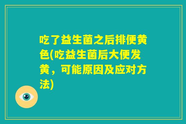 吃了益生菌之后排便黄色(吃益生菌后大便发黄，可能原因及应对方法)