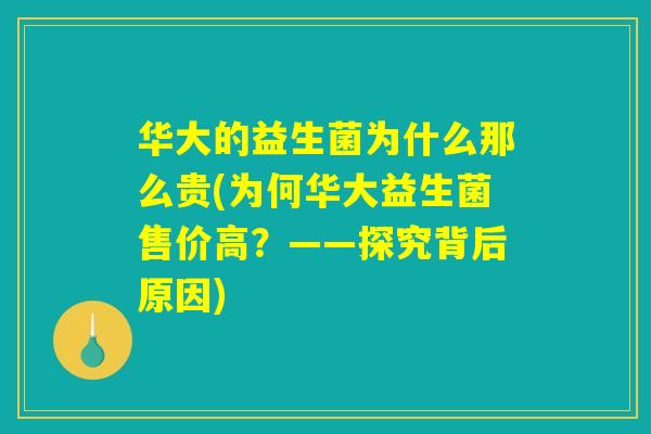 华大的益生菌为什么那么贵(为何华大益生菌售价高？——探究背后原因)