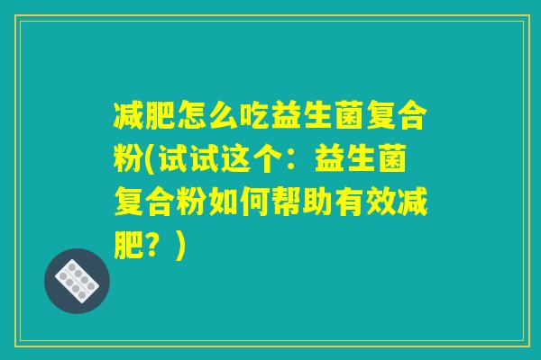 减肥怎么吃益生菌复合粉(试试这个：益生菌复合粉如何帮助有效减肥？)