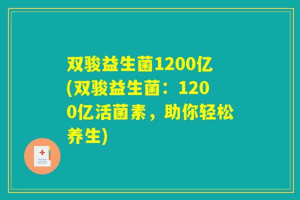 双骏益生菌1200亿(双骏益生菌：1200亿活菌素，助你轻松养生)