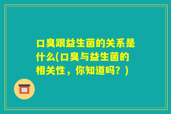 口臭跟益生菌的关系是什么(口臭与益生菌的相关性，你知道吗？)