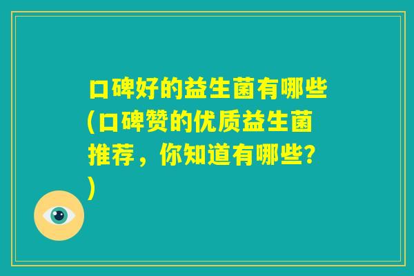 口碑好的益生菌有哪些(口碑赞的优质益生菌推荐，你知道有哪些？)