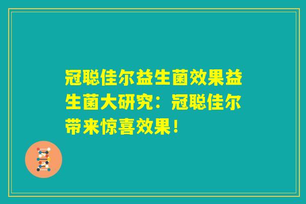 冠聪佳尔益生菌效果益生菌大研究：冠聪佳尔带来惊喜效果！