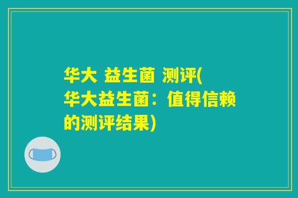 华大 益生菌 测评(华大益生菌：值得信赖的测评结果)