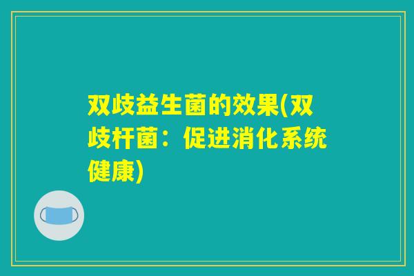 双歧益生菌的效果(双歧杆菌：促进消化系统健康)