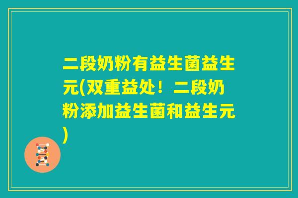 二段奶粉有益生菌益生元(双重益处！二段奶粉添加益生菌和益生元)