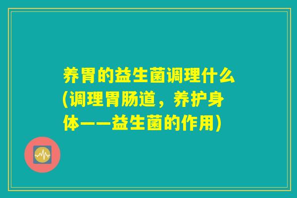 养胃的益生菌调理什么(调理胃肠道，养护身体——益生菌的作用)