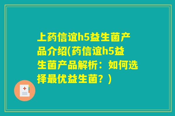 上药信谊h5益生菌产品介绍(药信谊h5益生菌产品解析:如何选择最优益生菌?) 上药信谊h5益生菌产品介绍(药信谊h5益生菌产品解析:如何选择最优益生菌?)