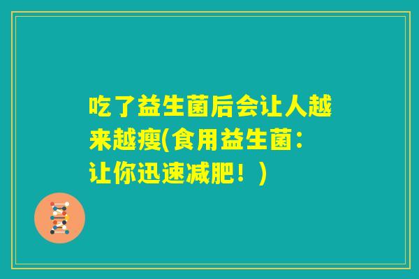 吃了益生菌后会让人越来越瘦(食用益生菌:让你迅速减肥!) 吃了益生菌后会让人越来越瘦(食用益生菌:让你迅速减肥!)