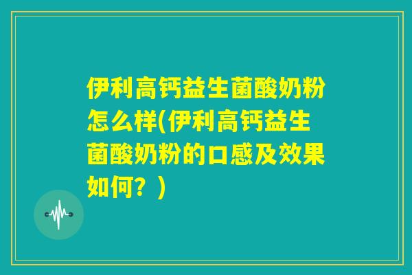伊利高钙益生菌酸奶粉怎么样(伊利高钙益生菌酸奶粉的口感及效果如何?) 伊利高钙益生菌酸奶粉怎么样(伊利高钙益生菌酸奶粉的口感及效果如何?)