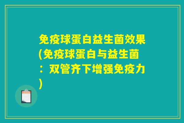 免疫球蛋白益生菌效果(免疫球蛋白与益生菌:双管齐下增强免疫力) 免疫球蛋白益生菌效果(免疫球蛋白与益生菌:双管齐下增强免疫力)