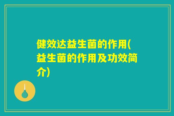 健效达益生菌的作用(益生菌的作用及功效简介) 健效达益生菌的作用(益生菌的作用及功效简介)
