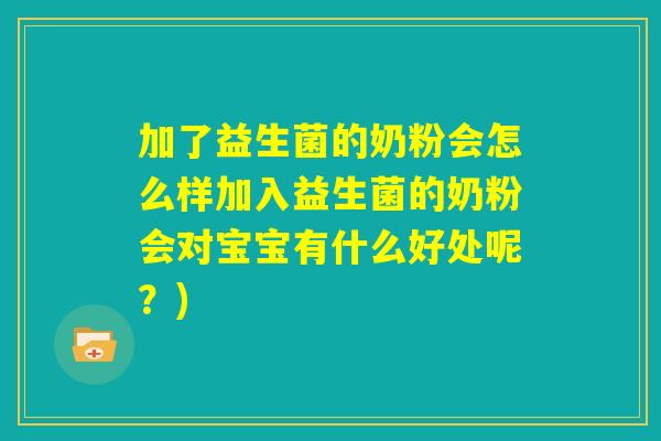 加了益生菌的奶粉会怎么样加入益生菌的奶粉会对宝宝有什么好处呢?) 加了益生菌的奶粉会怎么样加入益生菌的奶粉会对宝宝有什么好处呢?)