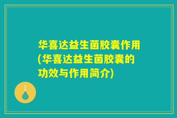 华喜达益生菌胶囊作用(华喜达益生菌胶囊的功效与作用简介) 华喜达益生菌胶囊作用(华喜达益生菌胶囊的功效与作用简介)