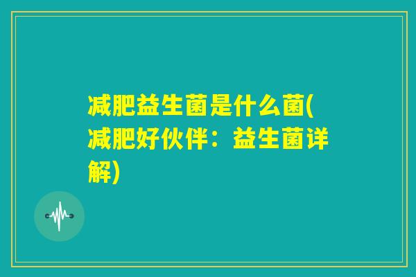 减肥益生菌是什么菌(减肥好伙伴:益生菌详解) 减肥益生菌是什么菌(减肥好伙伴:益生菌详解)