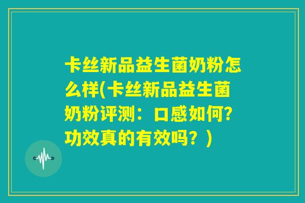卡丝新品益生菌奶粉怎么样(卡丝新品益生菌奶粉评测：口感如何？功效真的有效吗？)