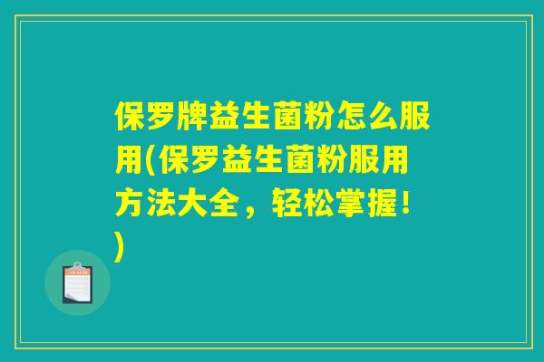 保罗牌益生菌粉怎么服用(保罗益生菌粉服用方法大全,轻松掌握!) 保罗牌益生菌粉怎么服用(保罗益生菌粉服用方法大全,轻松掌握!)