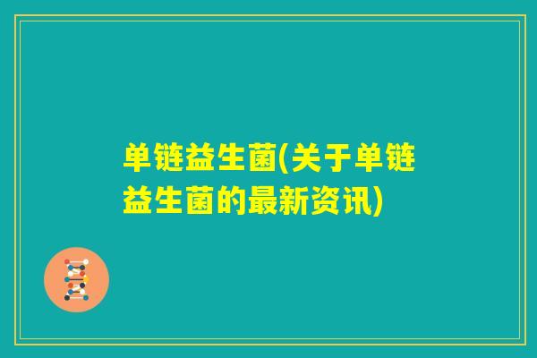 单链益生菌(关于单链益生菌的最新资讯) 单链益生菌(关于单链益生菌的最新资讯)