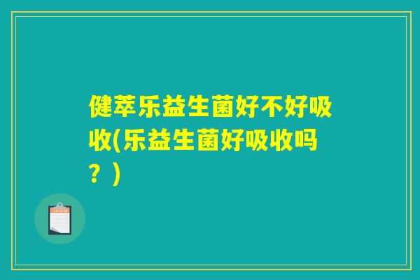 健萃乐益生菌好不好吸收(乐益生菌好吸收吗？)