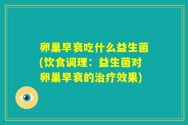 卵巢早衰吃什么益生菌(饮食调理:益生菌对卵巢早衰的治疗效果) 卵巢早衰吃什么益生菌(饮食调理:益生菌对卵巢早衰的治疗效果)