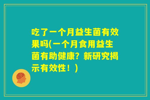 吃了一个月益生菌有效果吗(一个月食用益生菌有助健康？新研究揭示有效性！)