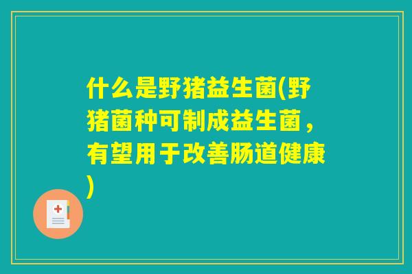 什么是野猪益生菌(野猪菌种可制成益生菌，有望用于改善肠道健康)