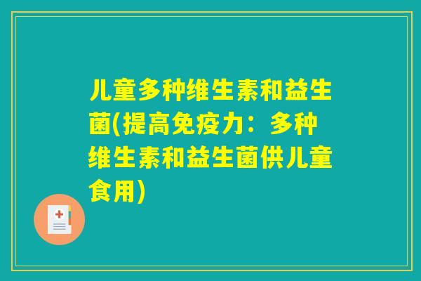 儿童多种维生素和益生菌(提高免疫力：多种维生素和益生菌供儿童食用)