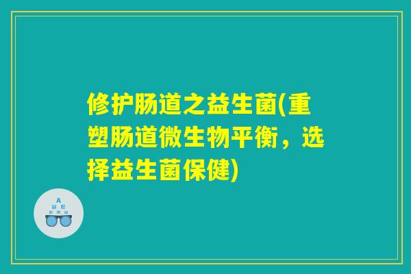 修护肠道之益生菌(重塑肠道微生物平衡，选择益生菌保健)