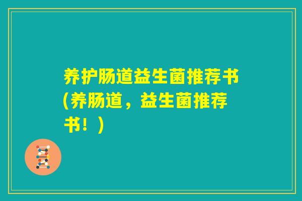 养护肠道益生菌推荐书(养肠道，益生菌推荐书！)