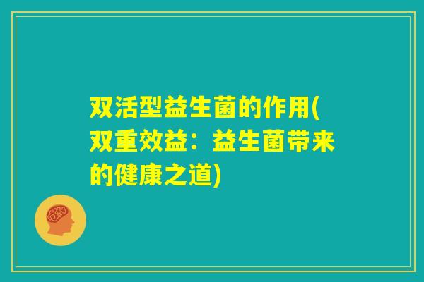 双活型益生菌的作用(双重效益：益生菌带来的健康之道)