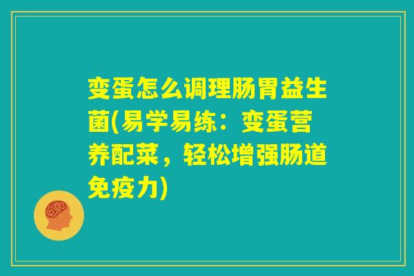 变蛋怎么调理肠胃益生菌(易学易练：变蛋营养配菜，轻松增强肠道免疫力)