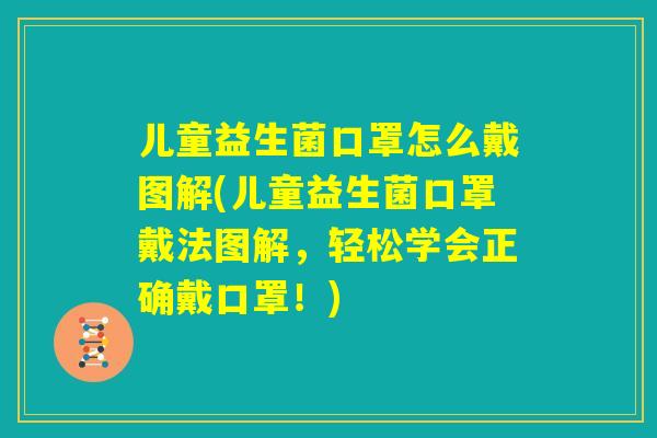 儿童益生菌口罩怎么戴图解(儿童益生菌口罩戴法图解，轻松学会正确戴口罩！)