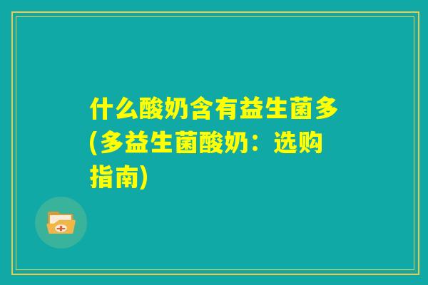 什么酸奶含有益生菌多(多益生菌酸奶：选购指南)