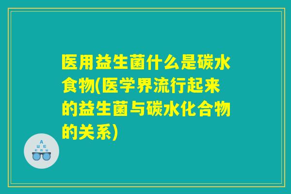 医用益生菌什么是碳水食物(医学界流行起来的益生菌与碳水化合物的关系)