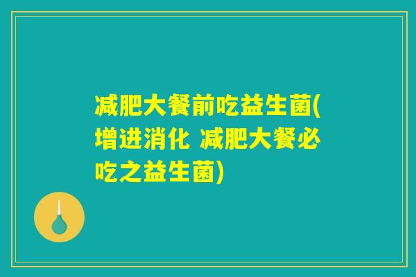 减肥大餐前吃益生菌(增进消化 减肥大餐必吃之益生菌)