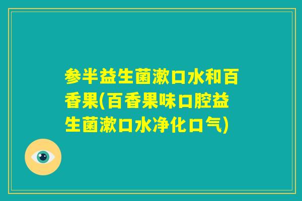 参半益生菌漱口水和百香果(百香果味口腔益生菌漱口水净化口气) 参半益生菌漱口水和百香果(百香果味口腔益生菌漱口水净化口气)