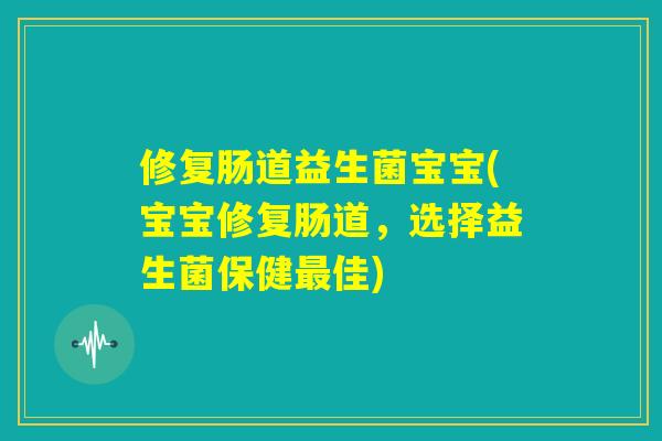 修复肠道益生菌宝宝(宝宝修复肠道,选择益生菌保健最佳) 修复肠道益生菌宝宝(宝宝修复肠道,选择益生菌保健最佳)