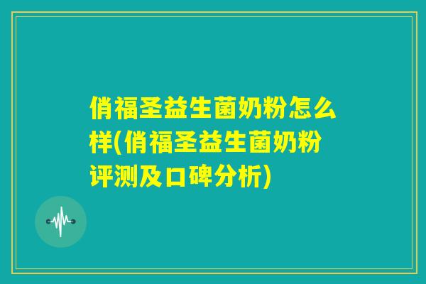 俏福圣益生菌奶粉怎么样(俏福圣益生菌奶粉评测及口碑分析)