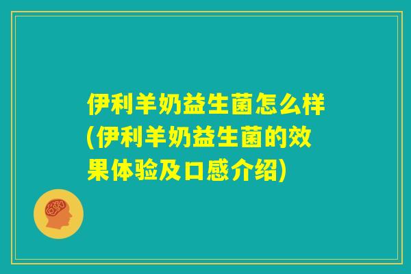 伊利羊奶益生菌怎么样(伊利羊奶益生菌的效果体验及口感介绍)