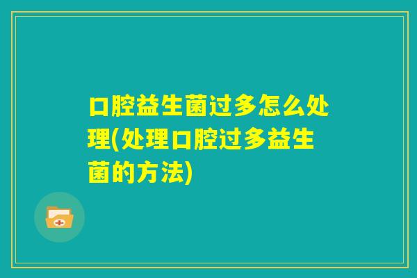 口腔益生菌过多怎么处理(处理口腔过多益生菌的方法)